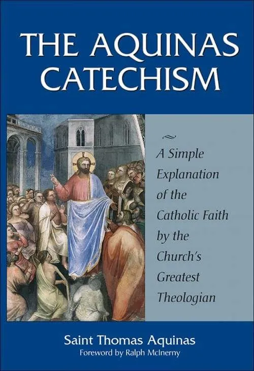 Aquinas Catechism A Simple Explanation of the Catholic Faith by the Church's Greatest Theologian by St. Thomas Aquinas